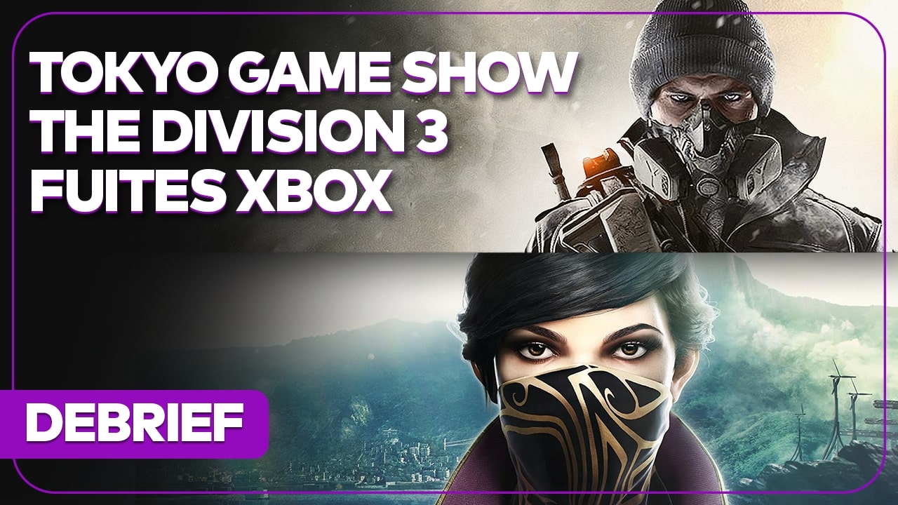 Débrief’ : Dishonored 3, The Division 3, nouvelle Xbox Series, Final Fantasy et Tokyo Game Show